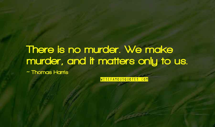 Mental Framework Quotes By Thomas Harris: There is no murder. We make murder, and