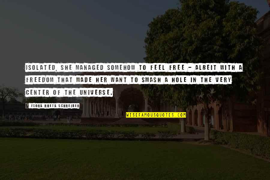 Mental Freedom Quotes By Flora Rheta Schreiber: Isolated, she managed somehow to feel free -