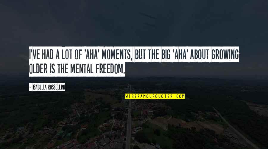 Mental Freedom Quotes By Isabella Rossellini: I've had a lot of 'aha' moments, but