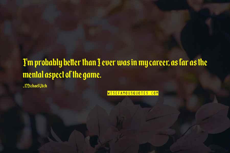 Mental Game Quotes By Michael Vick: I'm probably better than I ever was in Mental Game Quotes By Michael Vick: I'm probably better than I ever was in