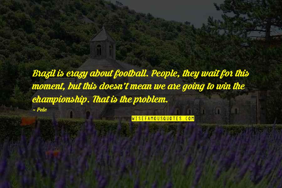 Mental Health Diagnosis Quotes By Pele: Brazil is crazy about football. People, they wait