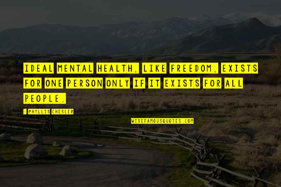 Mental Health For All Quotes By Phyllis Chesler: Ideal mental health, like freedom, exists for one Mental Health For All Quotes By Phyllis Chesler: Ideal mental health, like freedom, exists for one