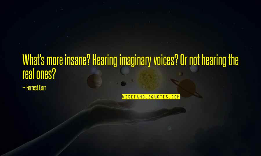 Mental Health Illness Quotes By Forrest Carr: What's more insane? Hearing imaginary voices? Or not