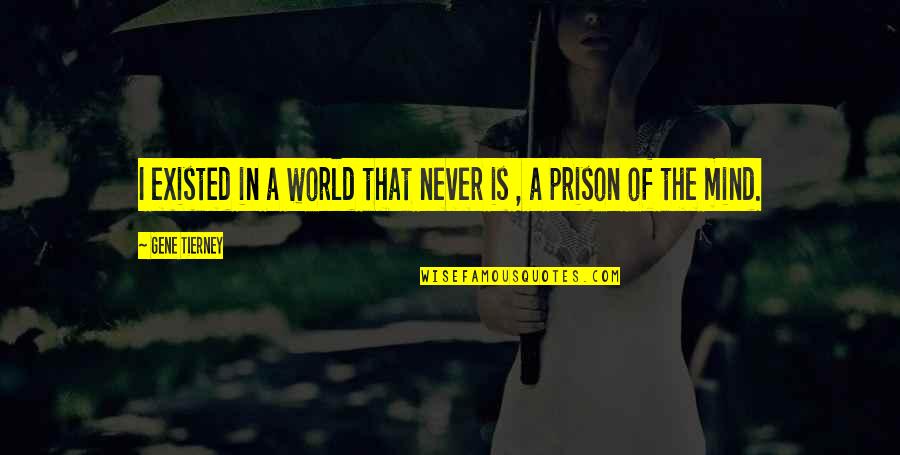 Mental Health In Prison Quotes By Gene Tierney: I existed in a world that never is Mental Health In Prison Quotes By Gene Tierney: I existed in a world that never is