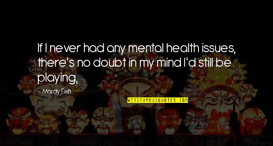 Mental Health Issues Quotes By Mardy Fish: If I never had any mental health issues,