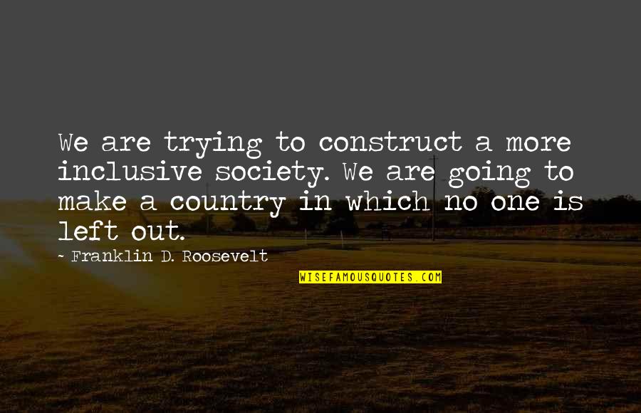 Mental Health Nurse Quotes By Franklin D. Roosevelt: We are trying to construct a more inclusive