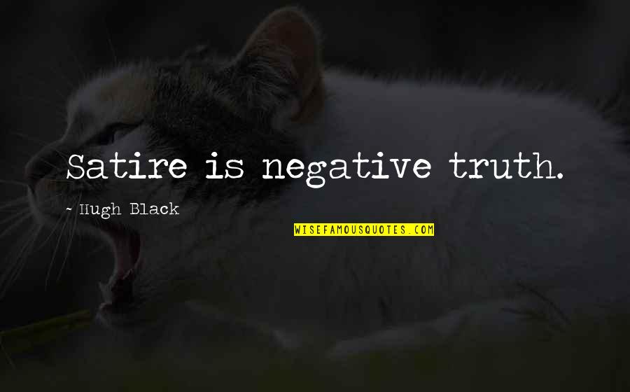 Mental Health Professional Quotes By Hugh Black: Satire is negative truth. Mental Health Professional Quotes By Hugh Black: Satire is negative truth.