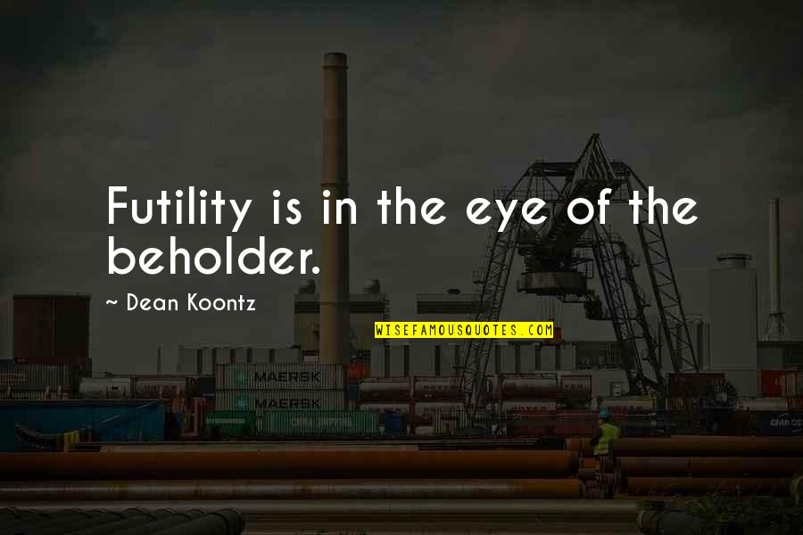 Mental Health Wellbeing Quotes By Dean Koontz: Futility is in the eye of the beholder.