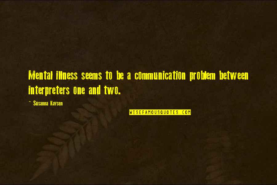 Mental Illness And Quotes By Susanna Kaysen: Mental illness seems to be a communication problem