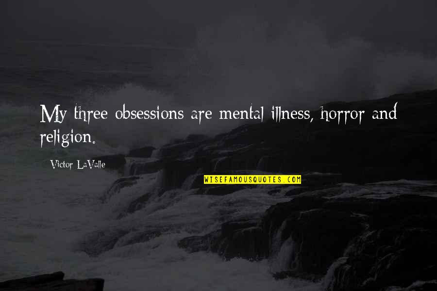 Mental Illness And Quotes By Victor LaValle: My three obsessions are mental illness, horror and