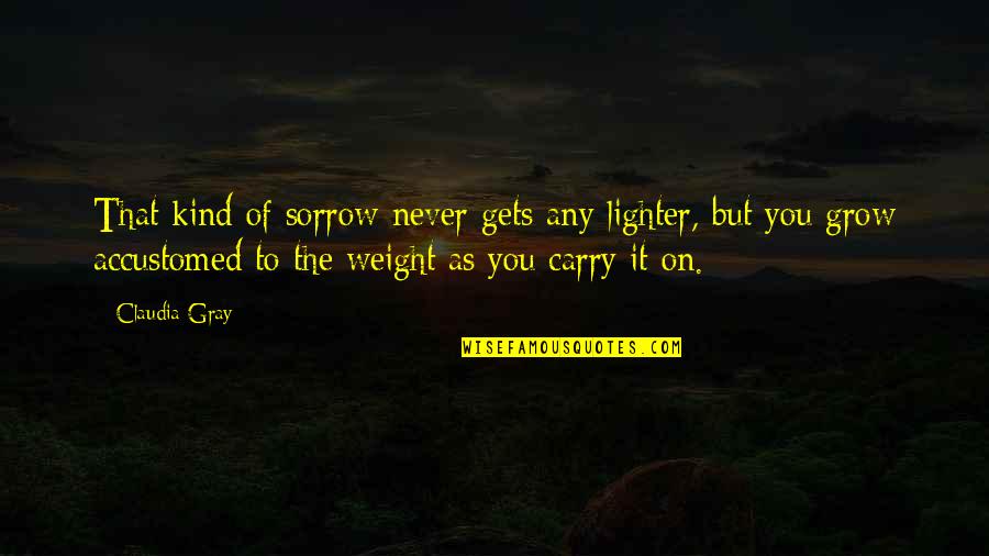 Mental Illness In Prison Quotes By Claudia Gray: That kind of sorrow never gets any lighter, Mental Illness In Prison Quotes By Claudia Gray: That kind of sorrow never gets any lighter,