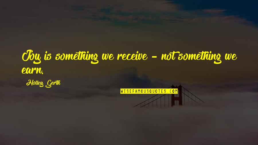 Mental Imprisonment Quotes By Holley Gerth: Joy is something we receive - not something Mental Imprisonment Quotes By Holley Gerth: Joy is something we receive - not something