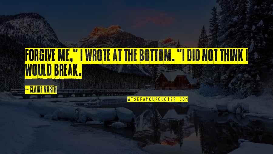 Mental Inspirational Quotes By Claire North: Forgive me," I wrote at the bottom. "I