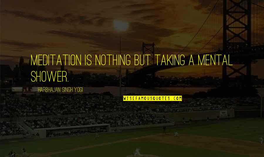 Mental Inspirational Quotes By Harbhajan Singh Yogi: Meditation is nothing but taking a mental shower.