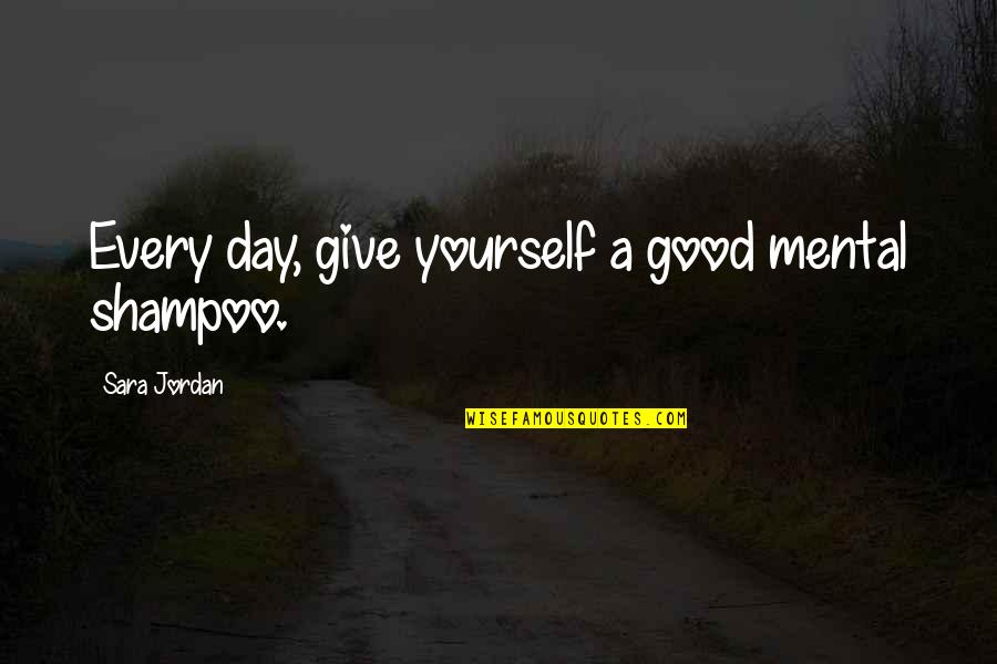 Mental Inspirational Quotes By Sara Jordan: Every day, give yourself a good mental shampoo.