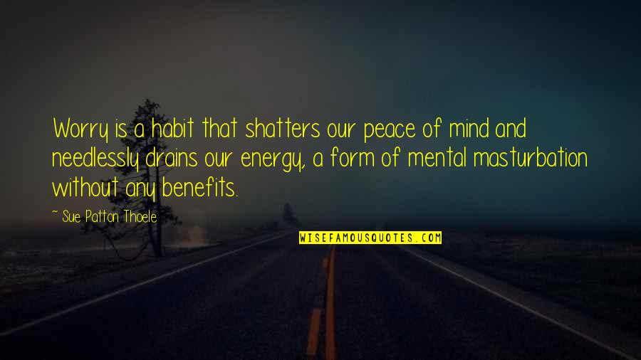 Mental Inspirational Quotes By Sue Patton Thoele: Worry is a habit that shatters our peace