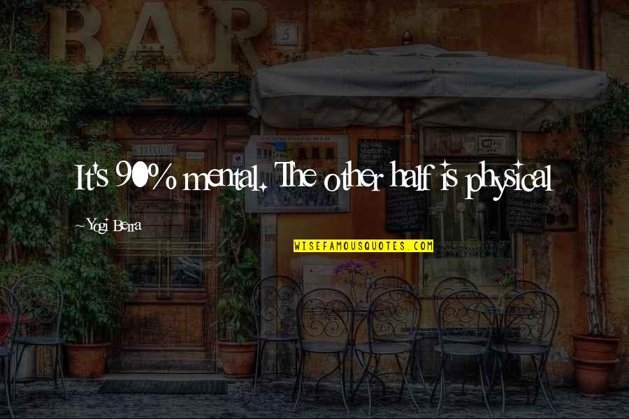 Mental Inspirational Quotes By Yogi Berra: It's 90% mental. The other half is physical