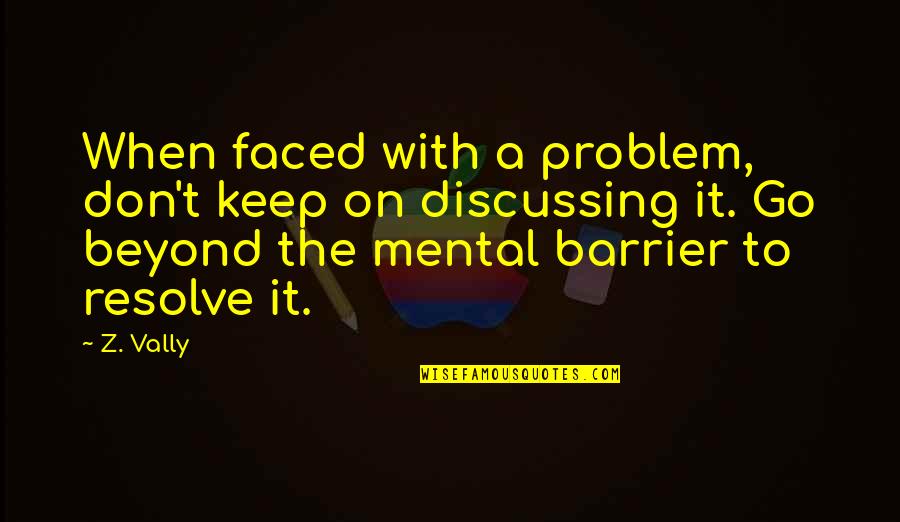 Mental Inspirational Quotes By Z. Vally: When faced with a problem, don't keep on