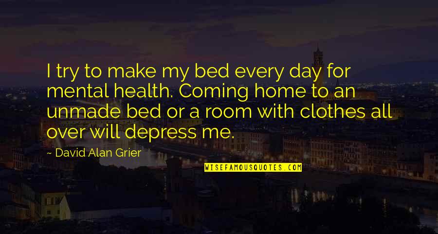 Mental Make Up Quotes By David Alan Grier: I try to make my bed every day Mental Make Up Quotes By David Alan Grier: I try to make my bed every day