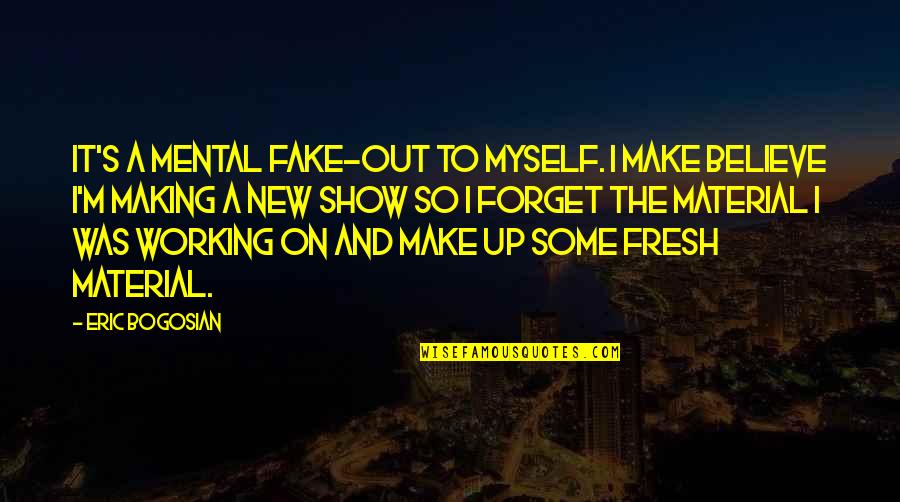 Mental Make Up Quotes By Eric Bogosian: It's a mental fake-out to myself. I make Mental Make Up Quotes By Eric Bogosian: It's a mental fake-out to myself. I make