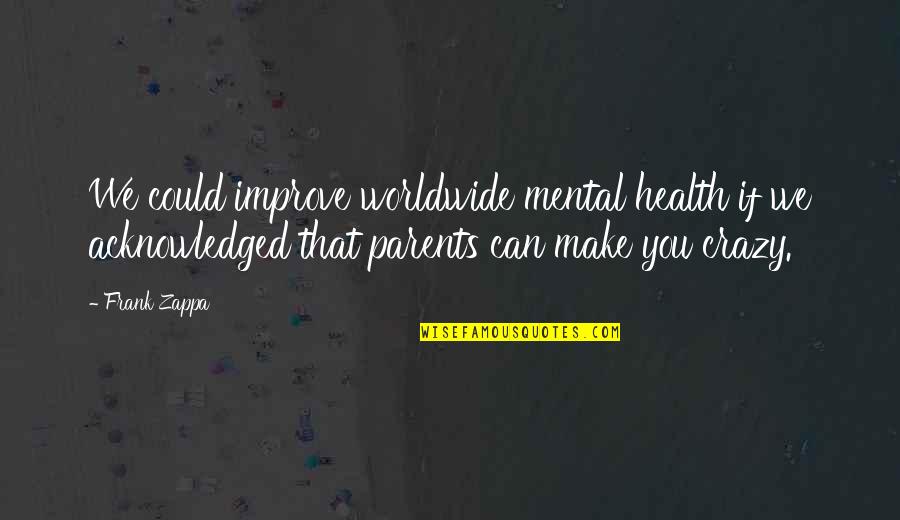 Mental Make Up Quotes By Frank Zappa: We could improve worldwide mental health if we Mental Make Up Quotes By Frank Zappa: We could improve worldwide mental health if we