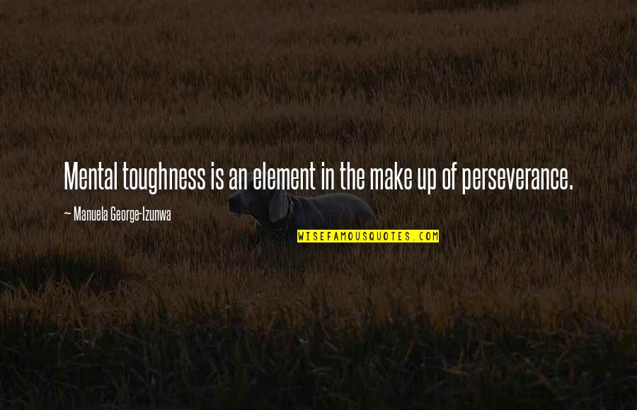 Mental Make Up Quotes By Manuela George-Izunwa: Mental toughness is an element in the make Mental Make Up Quotes By Manuela George-Izunwa: Mental toughness is an element in the make