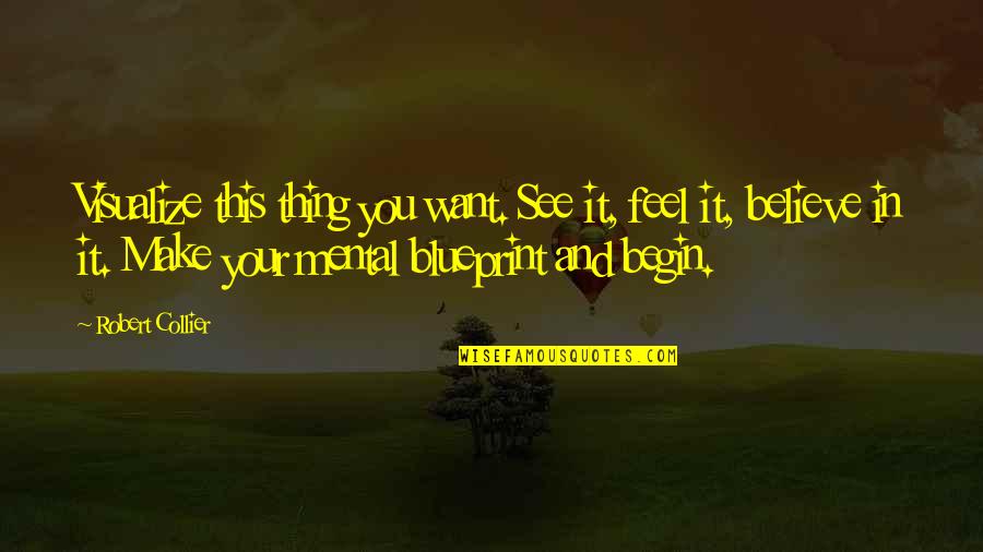 Mental Make Up Quotes By Robert Collier: Visualize this thing you want. See it, feel Mental Make Up Quotes By Robert Collier: Visualize this thing you want. See it, feel