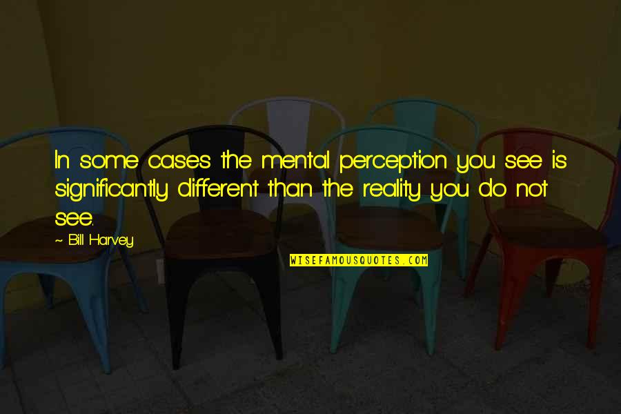 Mental Mind Quotes By Bill Harvey: In some cases the mental perception you see