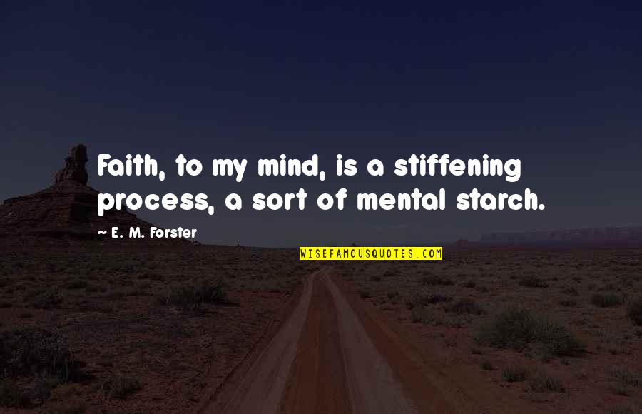 Mental Mind Quotes By E. M. Forster: Faith, to my mind, is a stiffening process,