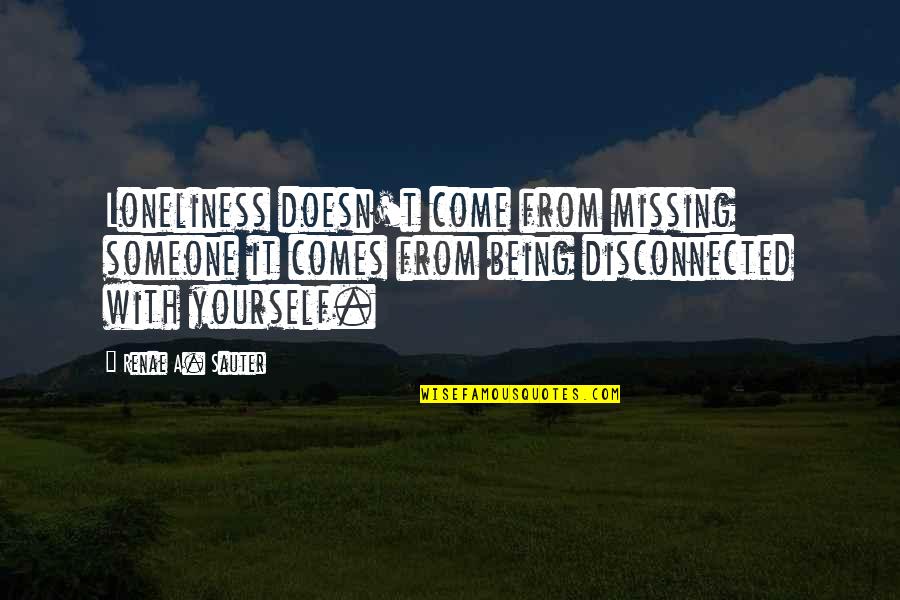 Mental Motivation Quotes By Renae A. Sauter: Loneliness doesn't come from missing someone it comes