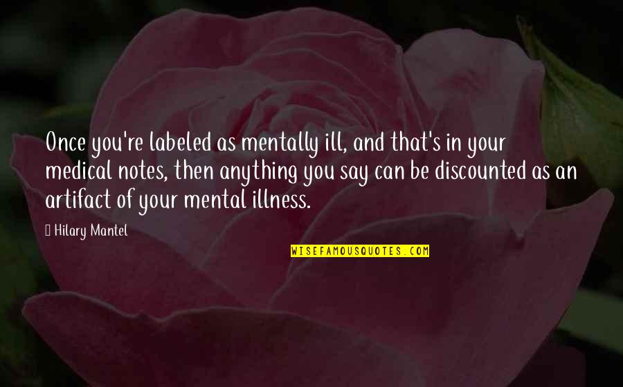 Mental Notes Quotes By Hilary Mantel: Once you're labeled as mentally ill, and that's