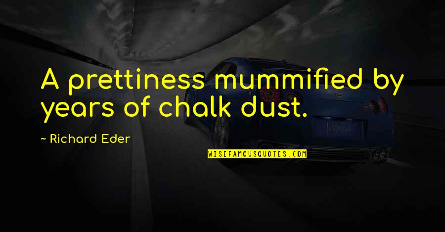 Mental Omega Quotes By Richard Eder: A prettiness mummified by years of chalk dust.