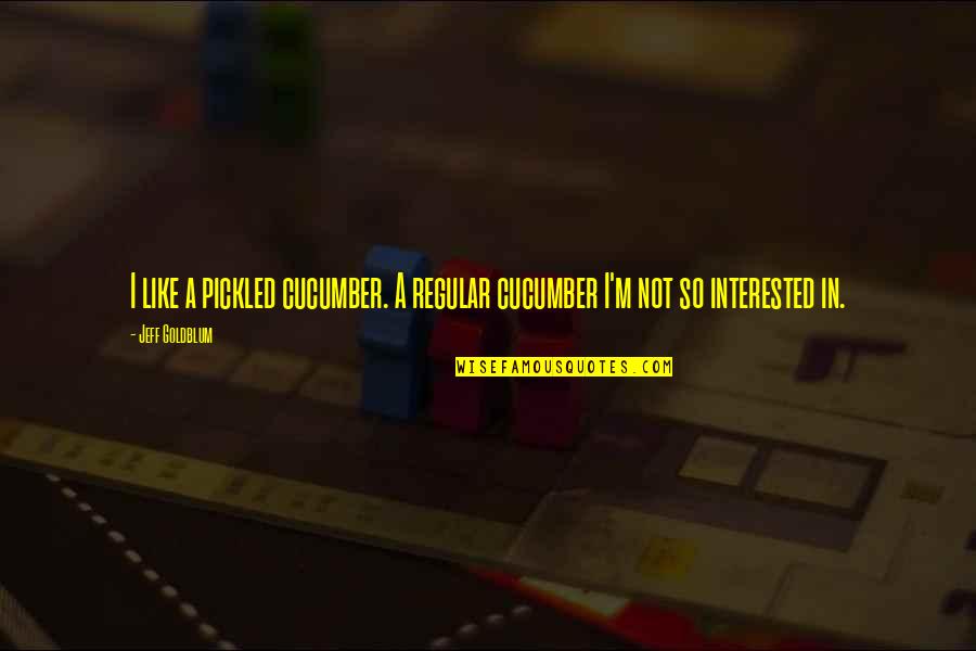 Mental Preparation Quotes By Jeff Goldblum: I like a pickled cucumber. A regular cucumber