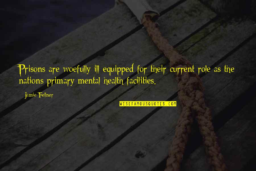 Mental Prisons Quotes By Jamie Fellner: Prisons are woefully ill-equipped for their current role