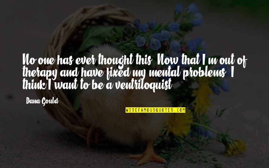 Mental Problems Quotes By Dana Gould: No one has ever thought this: Now that