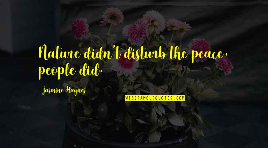 Mental Problems Quotes By Jasmine Haynes: Nature didn't disturb the peace, people did.