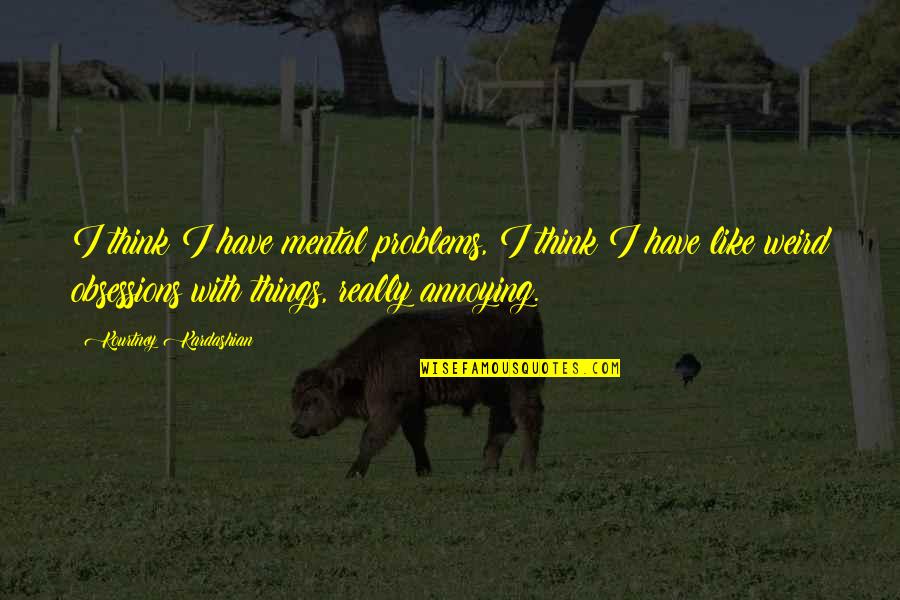 Mental Problems Quotes By Kourtney Kardashian: I think I have mental problems, I think