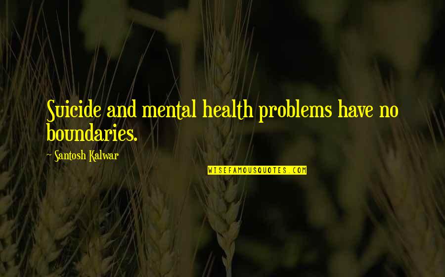 Mental Problems Quotes By Santosh Kalwar: Suicide and mental health problems have no boundaries.