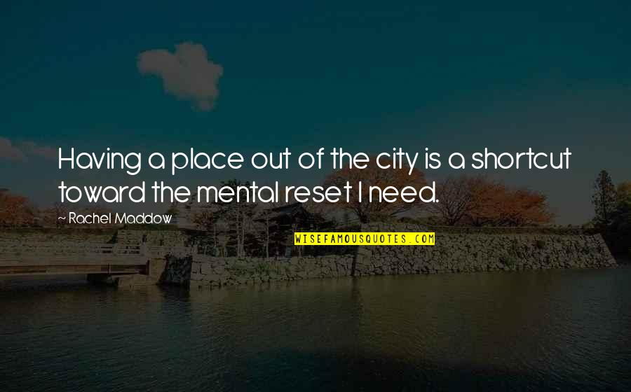 Mental Reset Quotes By Rachel Maddow: Having a place out of the city is