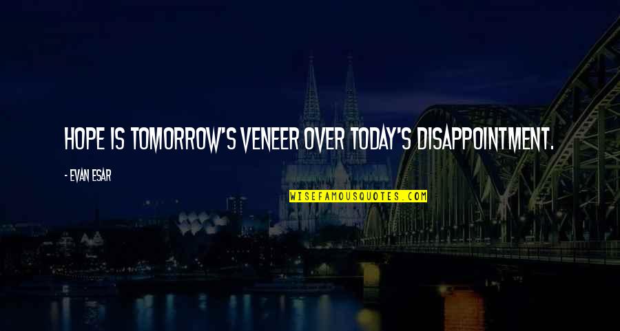 Mental Resistance Quotes By Evan Esar: Hope is tomorrow's veneer over today's disappointment.