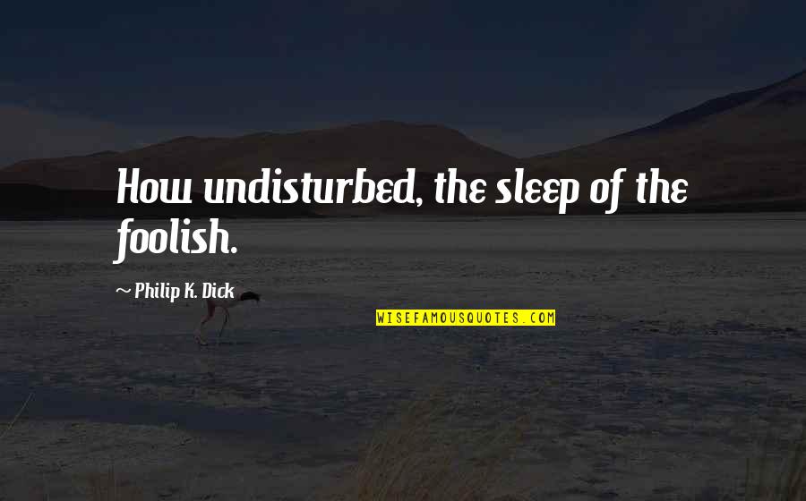 Mental Resistance Quotes By Philip K. Dick: How undisturbed, the sleep of the foolish.