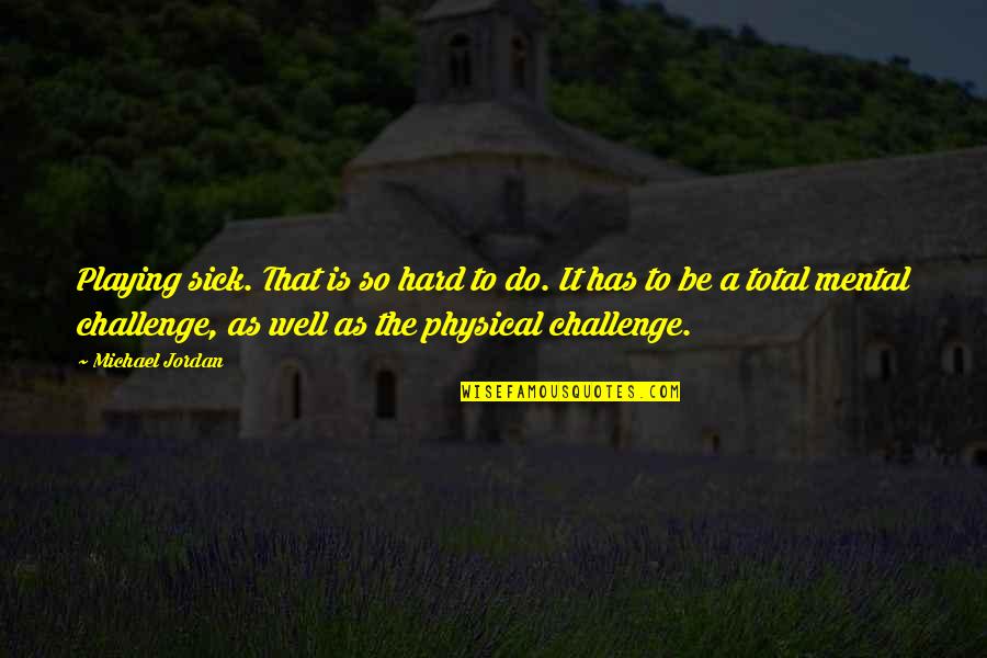 Mental Sick Quotes By Michael Jordan: Playing sick. That is so hard to do.