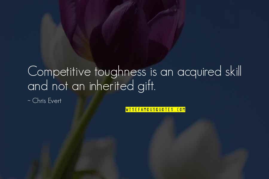Mental Skills Quotes By Chris Evert: Competitive toughness is an acquired skill and not