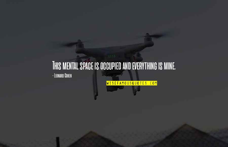 Mental Space Quotes By Leonard Cohen: This mental space is occupied and everything is Mental Space Quotes By Leonard Cohen: This mental space is occupied and everything is