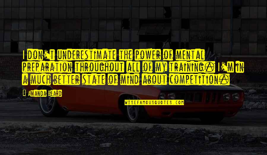 Mental State Of Mind Quotes By Amanda Beard: I don't underestimate the power of mental preparation