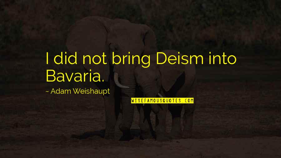 Mental Stress From Injustices Quotes By Adam Weishaupt: I did not bring Deism into Bavaria. Mental Stress From Injustices Quotes By Adam Weishaupt: I did not bring Deism into Bavaria.