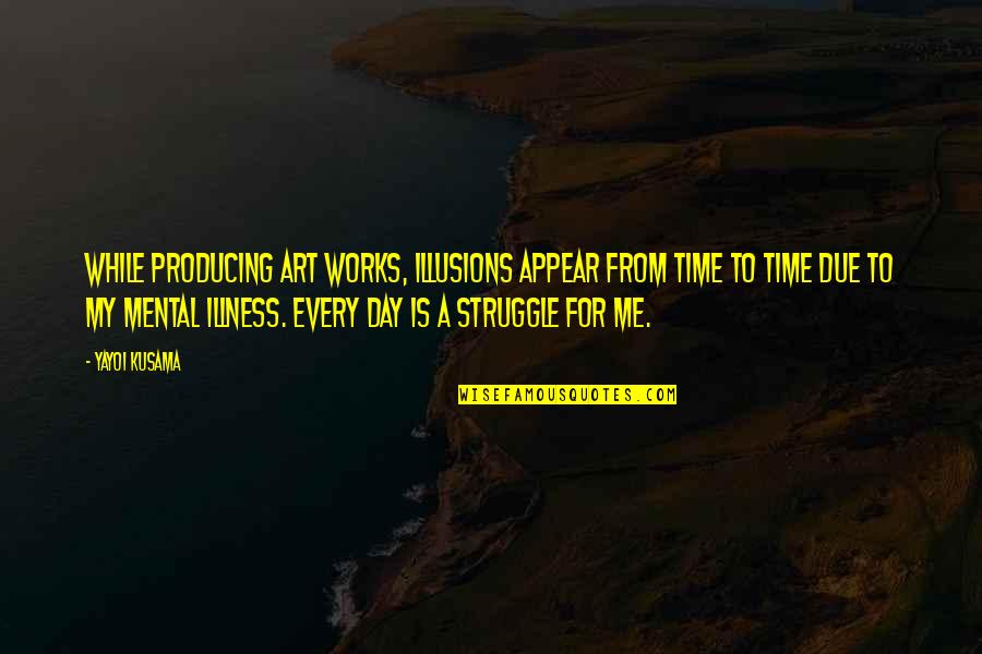 Mental Struggle Quotes By Yayoi Kusama: While producing art works, illusions appear from time Mental Struggle Quotes By Yayoi Kusama: While producing art works, illusions appear from time