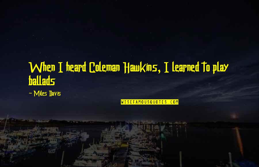 Mental Torment Quotes By Miles Davis: When I heard Coleman Hawkins, I learned to