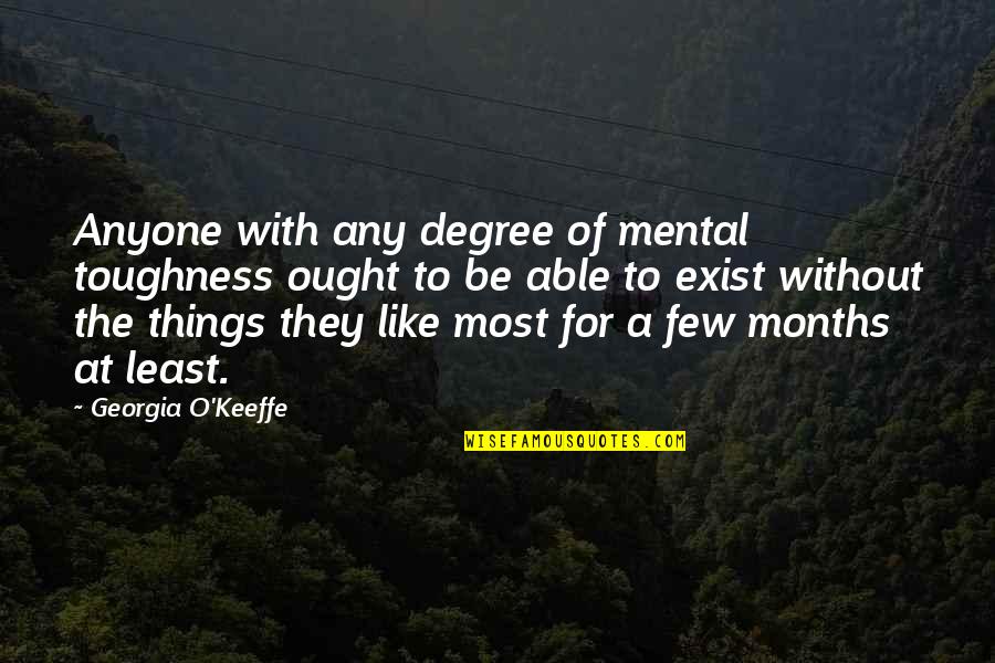 Mental Toughness Quotes By Georgia O'Keeffe: Anyone with any degree of mental toughness ought Mental Toughness Quotes By Georgia O'Keeffe: Anyone with any degree of mental toughness ought