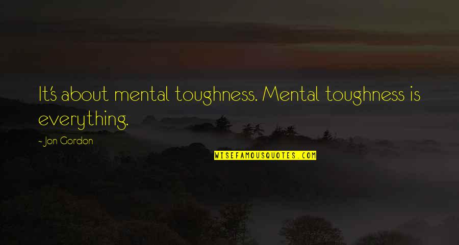 Mental Toughness Quotes By Jon Gordon: It's about mental toughness. Mental toughness is everything.